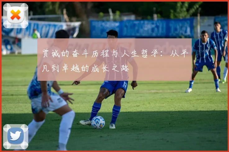 贾诚的奋斗历程与人生哲学：从平凡到卓越的成长之路