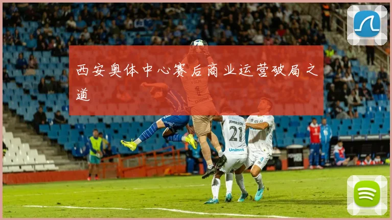 西安奥体中心赛后商业运营破局之道