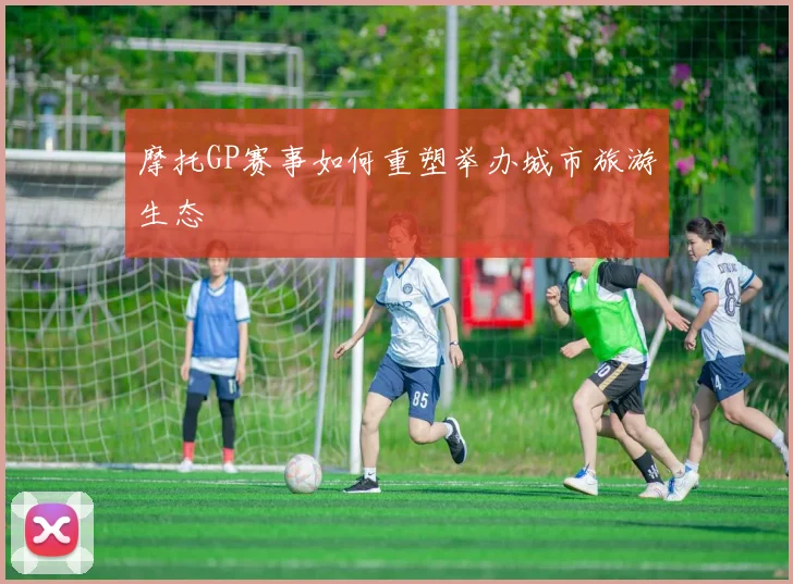摩托GP赛事如何重塑举办城市旅游生态