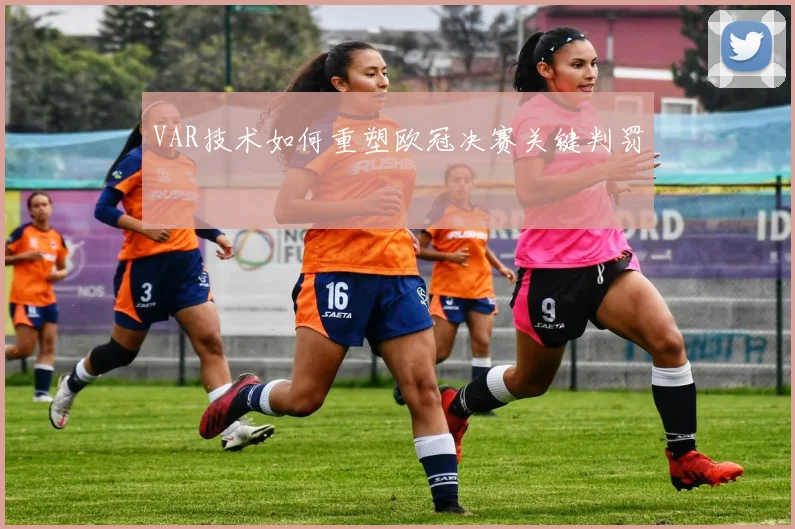 VAR技术如何重塑欧冠决赛关键判罚