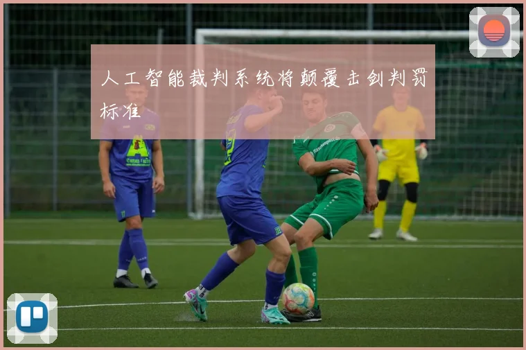 人工智能裁判系统将颠覆击剑判罚标准