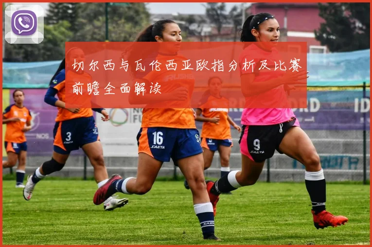 切尔西与瓦伦西亚欧指分析及比赛前瞻全面解读