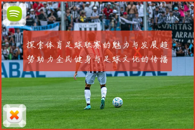 探索体育足球联赛的魅力与发展趋势助力全民健身与足球文化的传播