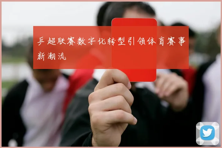 乒超联赛数字化转型引领体育赛事新潮流