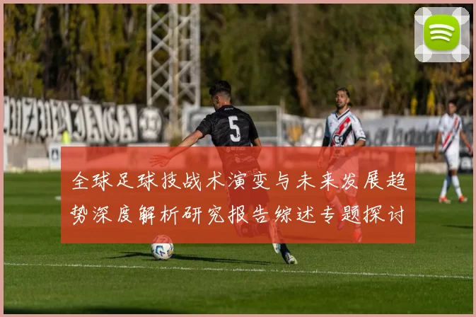 全球足球技战术演变与未来发展趋势深度解析研究报告综述专题探讨