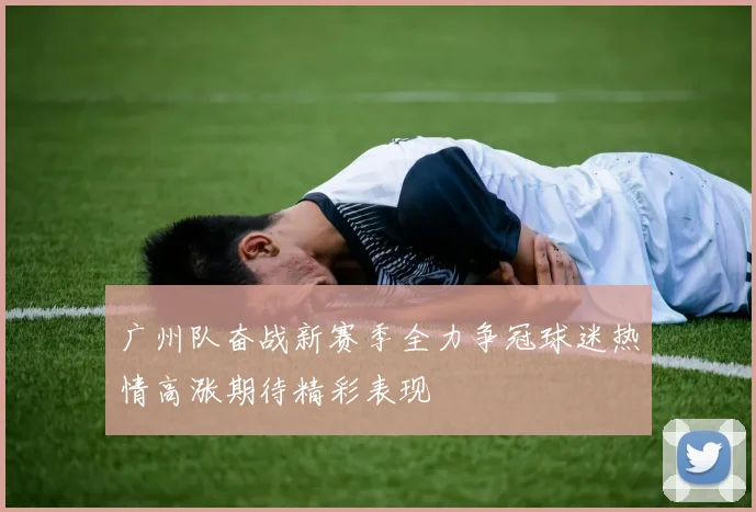 广州队奋战新赛季全力争冠球迷热情高涨期待精彩表现