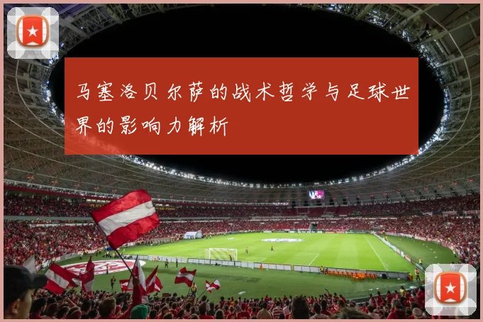 马塞洛贝尔萨的战术哲学与足球世界的影响力解析