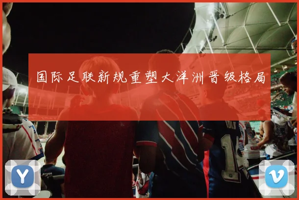 国际足联新规重塑大洋洲晋级格局