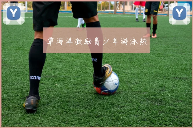 覃海洋激励青少年游泳热