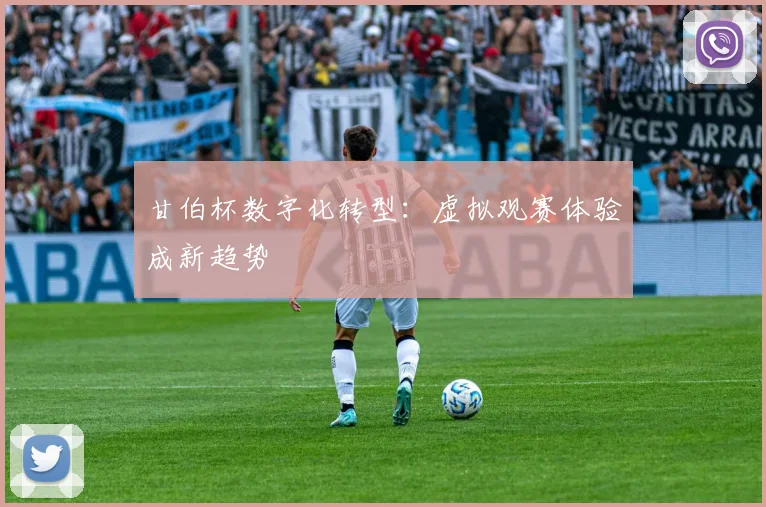 甘伯杯数字化转型：虚拟观赛体验成新趋势
