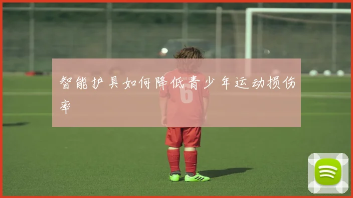 智能护具如何降低青少年运动损伤率