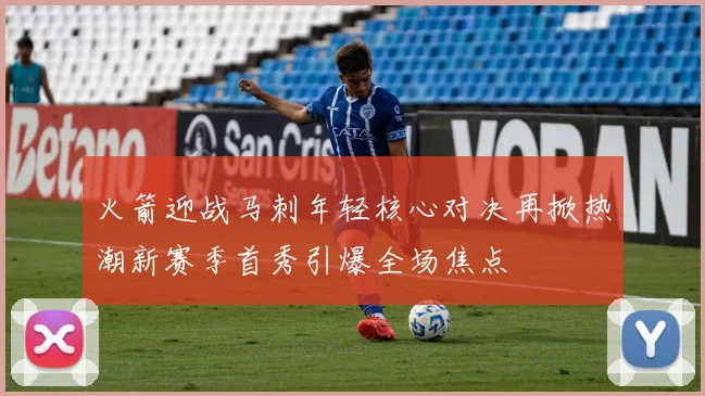 火箭迎战马刺年轻核心对决再掀热潮新赛季首秀引爆全场焦点