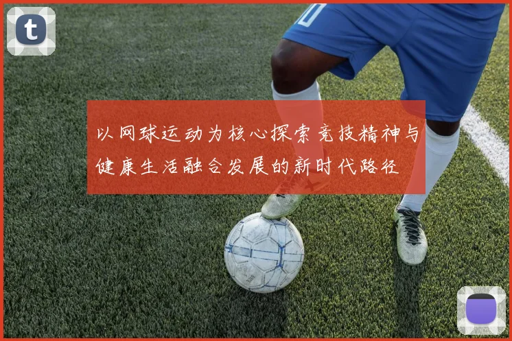 以网球运动为核心探索竞技精神与健康生活融合发展的新时代路径